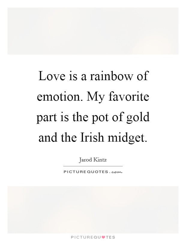 Love is a rainbow of emotion. My favorite part is the pot of gold and the Irish midget. Picture Quote #1