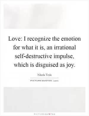Love: I recognize the emotion for what it is, an irrational self-destructive impulse, which is disguised as joy Picture Quote #1