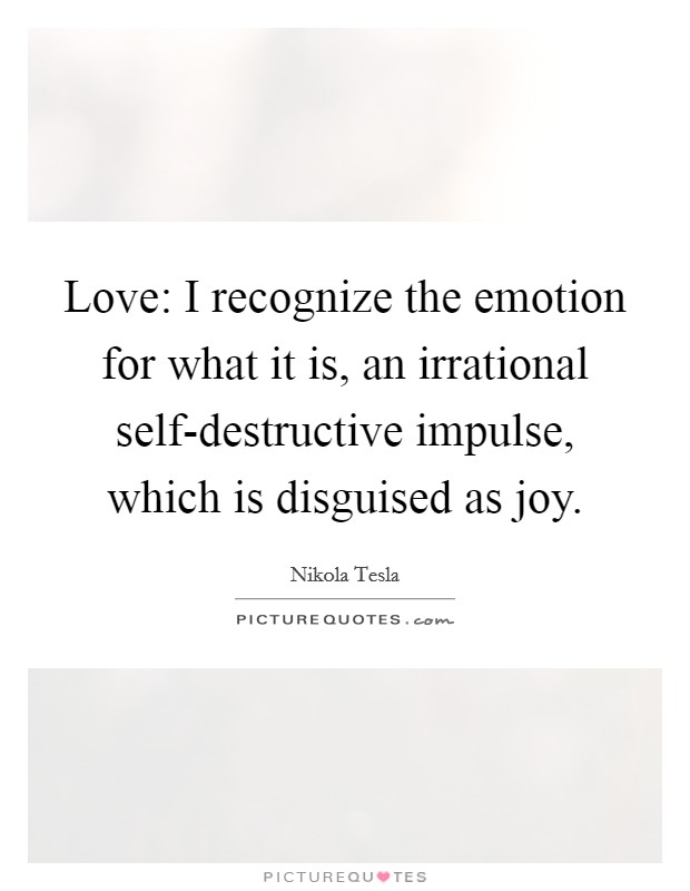 Love: I recognize the emotion for what it is, an irrational self-destructive impulse, which is disguised as joy. Picture Quote #1