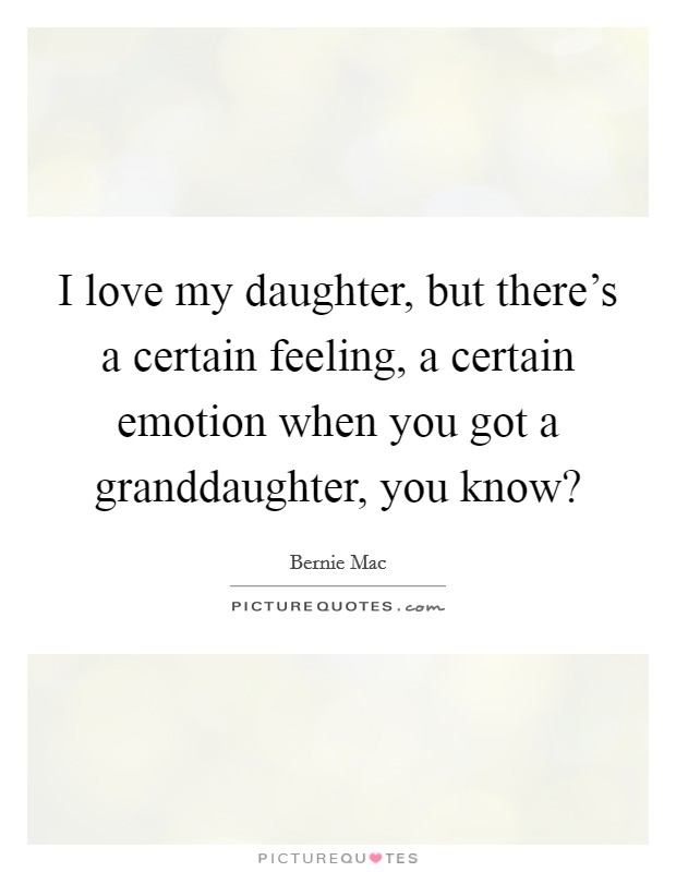 I love my daughter, but there's a certain feeling, a certain emotion when you got a granddaughter, you know? Picture Quote #1