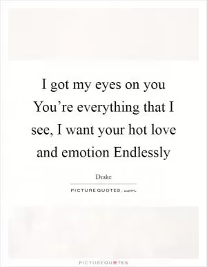 I got my eyes on you You’re everything that I see, I want your hot love and emotion Endlessly Picture Quote #1