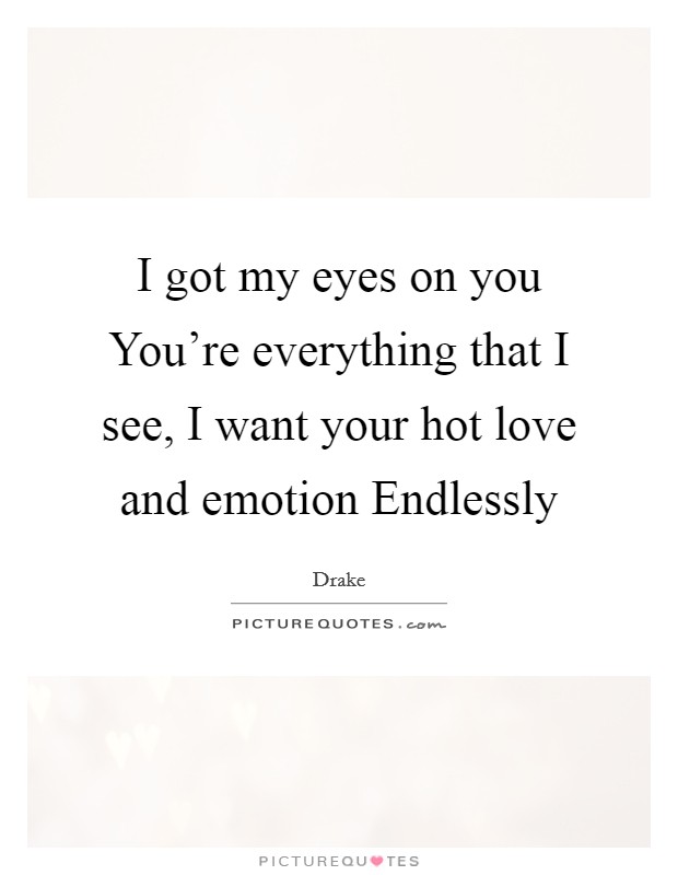 I got my eyes on you You're everything that I see, I want your hot love and emotion Endlessly Picture Quote #1