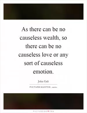 As there can be no causeless wealth, so there can be no causeless love or any sort of causeless emotion Picture Quote #1