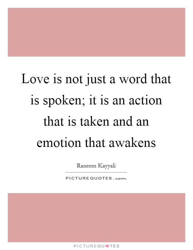 Love is not just a word that is spoken; it is an action that is taken and an emotion that awakens Picture Quote #1