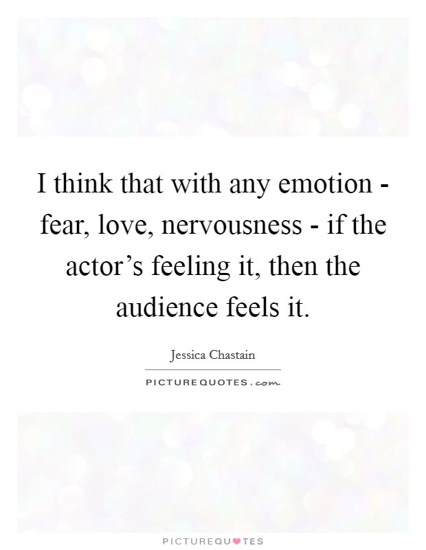 I think that with any emotion - fear, love, nervousness - if the actor's feeling it, then the audience feels it. Picture Quote #1
