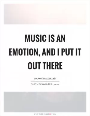 Music is an emotion, and I put it out there Picture Quote #1