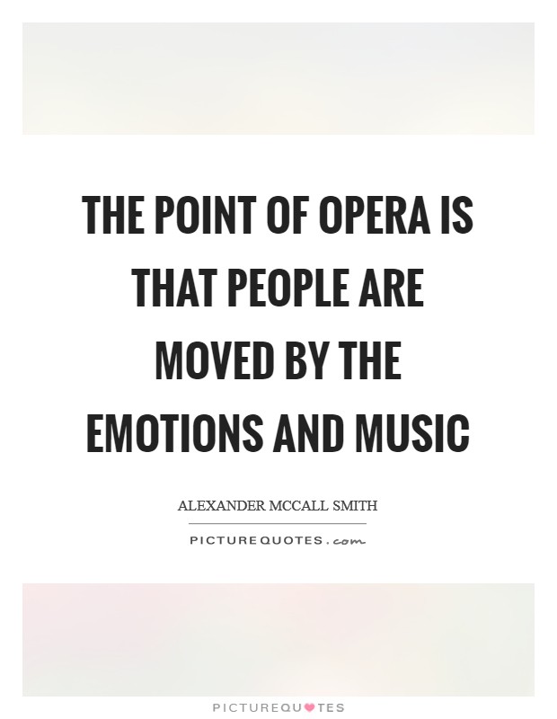 The point of opera is that people are moved by the emotions and music Picture Quote #1