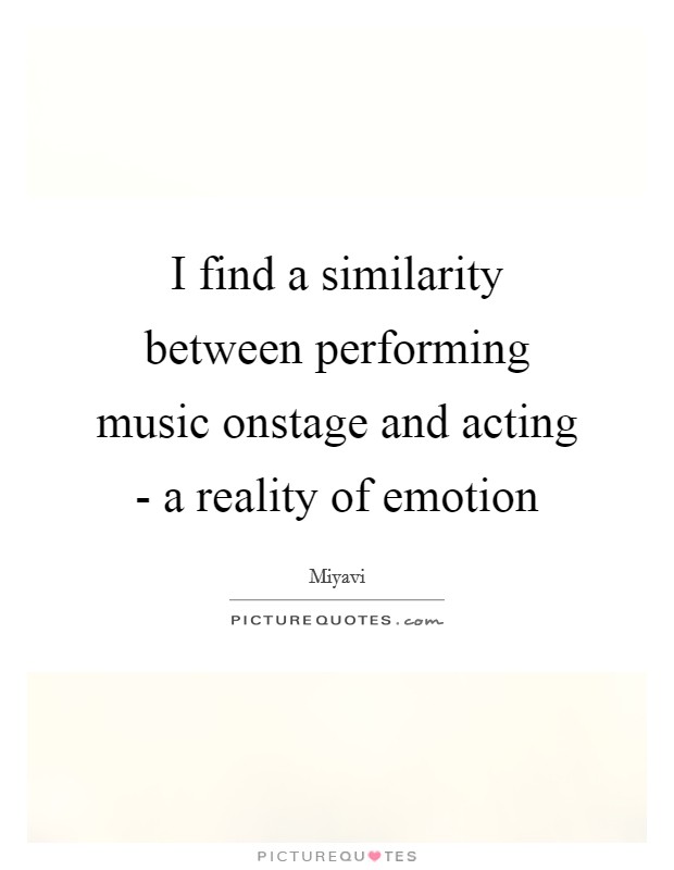 I find a similarity between performing music onstage and acting - a reality of emotion Picture Quote #1