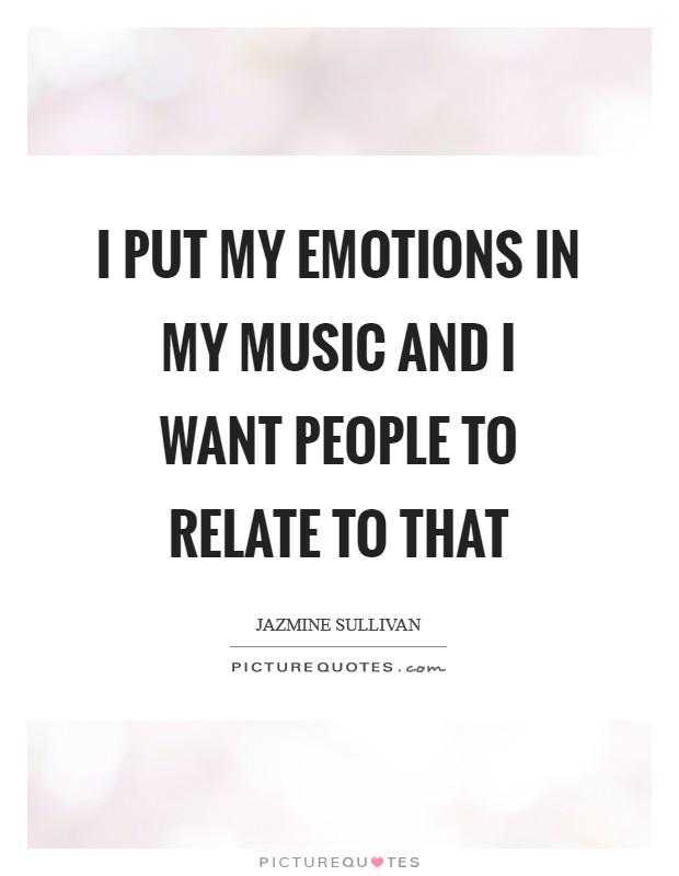 I put my emotions in my music and I want people to relate to that Picture Quote #1