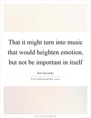That it might turn into music that would heighten emotion, but not be important in itself Picture Quote #1