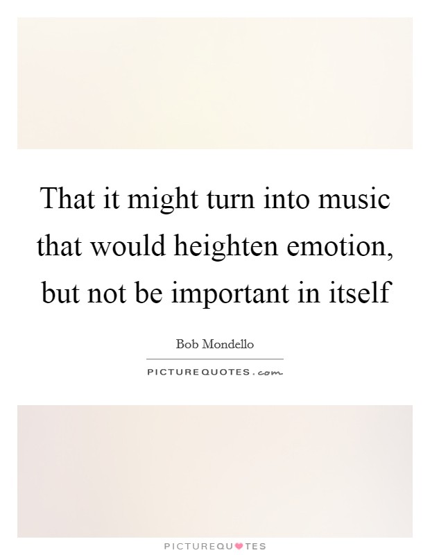That it might turn into music that would heighten emotion, but not be important in itself Picture Quote #1