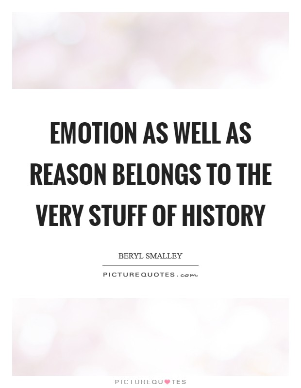 Emotion as well as reason belongs to the very stuff of history Picture Quote #1