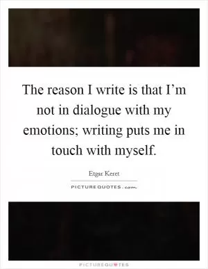 The reason I write is that I’m not in dialogue with my emotions; writing puts me in touch with myself Picture Quote #1