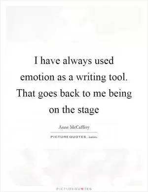 I have always used emotion as a writing tool. That goes back to me being on the stage Picture Quote #1