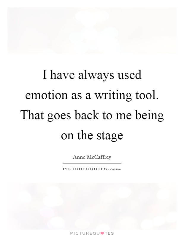 I have always used emotion as a writing tool. That goes back to me being on the stage Picture Quote #1