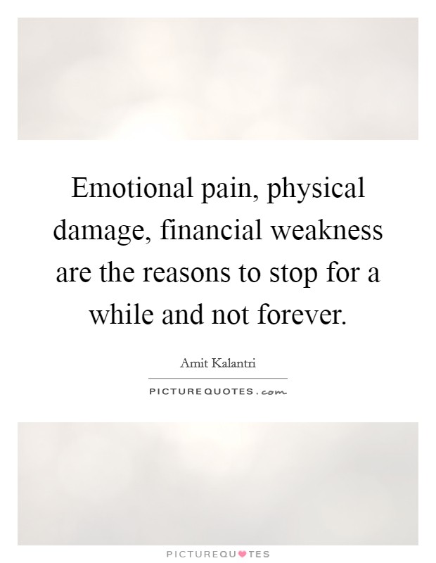 Emotional pain, physical damage, financial weakness are the reasons to stop for a while and not forever. Picture Quote #1