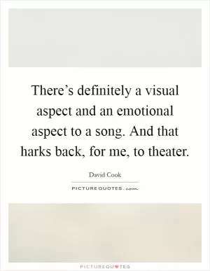 There’s definitely a visual aspect and an emotional aspect to a song. And that harks back, for me, to theater Picture Quote #1