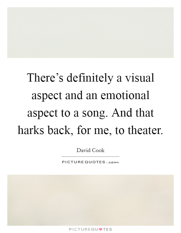 There's definitely a visual aspect and an emotional aspect to a song. And that harks back, for me, to theater. Picture Quote #1