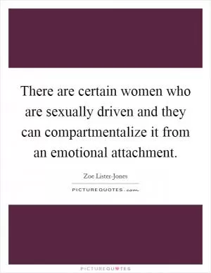 There are certain women who are sexually driven and they can compartmentalize it from an emotional attachment Picture Quote #1