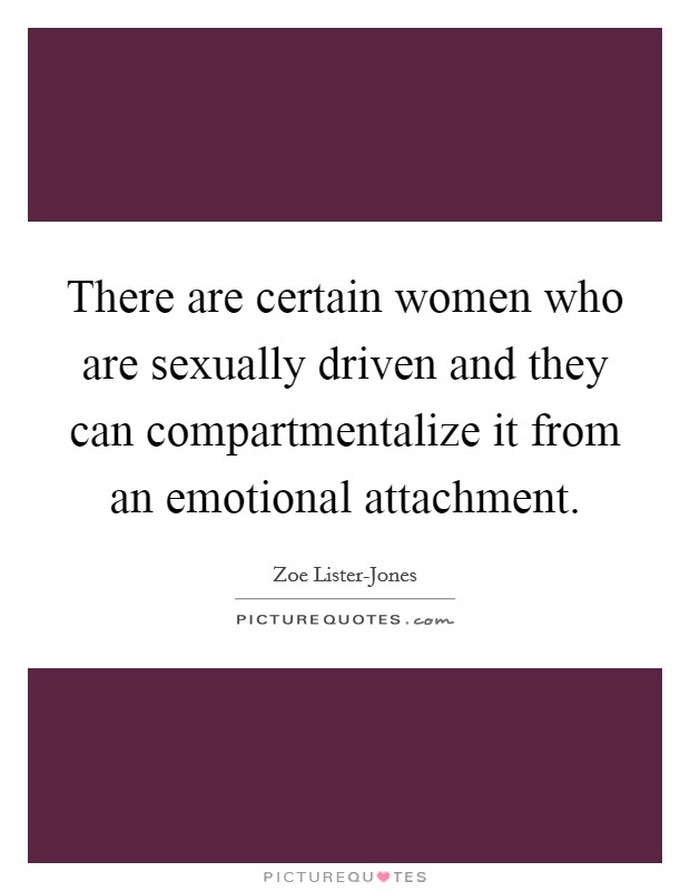 There are certain women who are sexually driven and they can compartmentalize it from an emotional attachment. Picture Quote #1