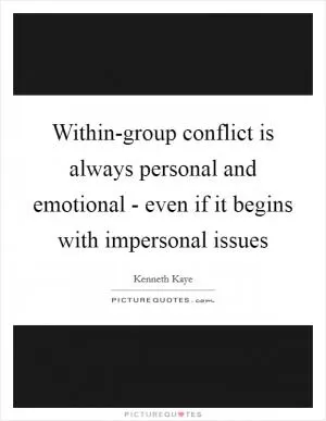 Within-group conflict is always personal and emotional - even if it begins with impersonal issues Picture Quote #1