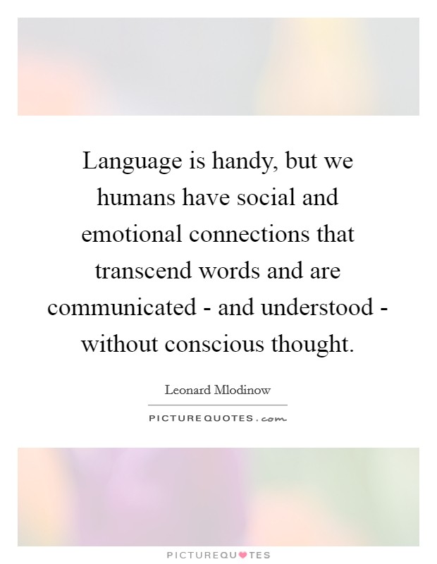 Language is handy, but we humans have social and emotional connections that transcend words and are communicated - and understood - without conscious thought. Picture Quote #1