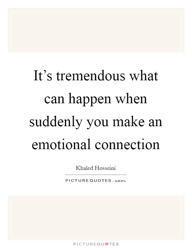 It's tremendous what can happen when suddenly you make an emotional connection Picture Quote #1