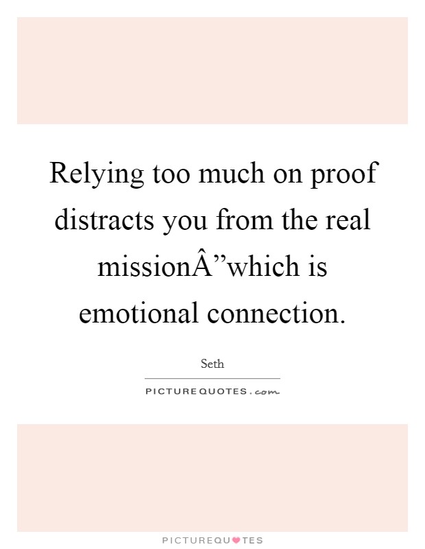 Relying too much on proof distracts you from the real missionÂ”which is emotional connection. Picture Quote #1