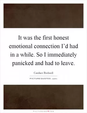 It was the first honest emotional connection I’d had in a while. So I immediately panicked and had to leave Picture Quote #1