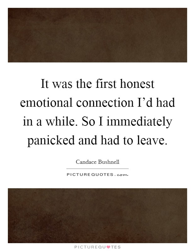 It was the first honest emotional connection I'd had in a while. So I immediately panicked and had to leave. Picture Quote #1