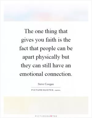 The one thing that gives you faith is the fact that people can be apart physically but they can still have an emotional connection Picture Quote #1