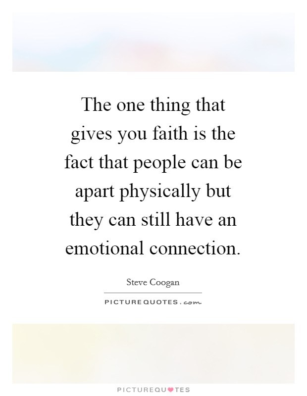 The one thing that gives you faith is the fact that people can be apart physically but they can still have an emotional connection. Picture Quote #1