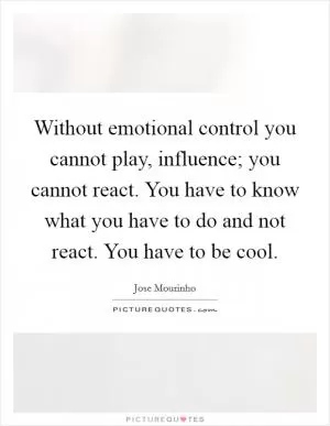 Without emotional control you cannot play, influence; you cannot react. You have to know what you have to do and not react. You have to be cool Picture Quote #1