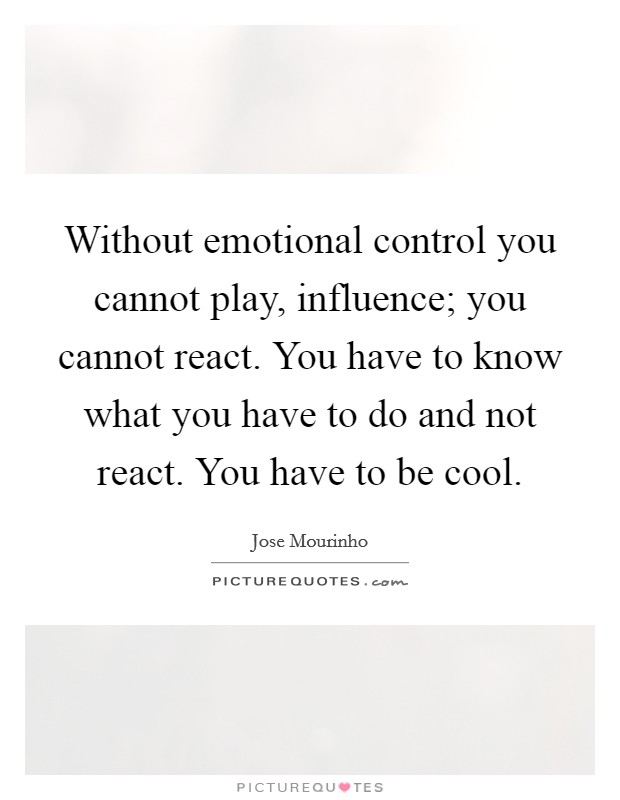 Without emotional control you cannot play, influence; you cannot react. You have to know what you have to do and not react. You have to be cool. Picture Quote #1