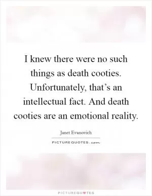 I knew there were no such things as death cooties. Unfortunately, that’s an intellectual fact. And death cooties are an emotional reality Picture Quote #1
