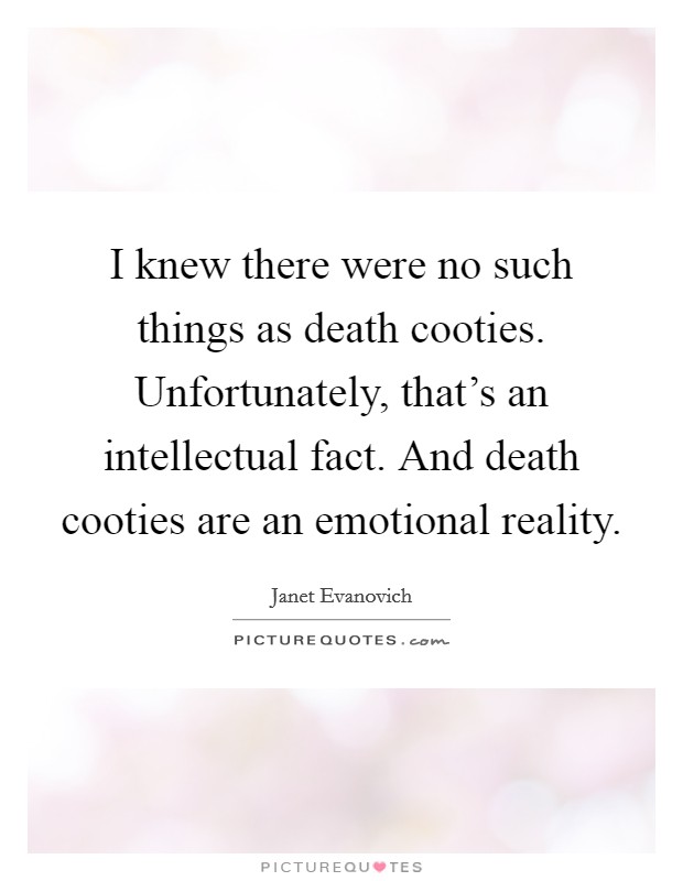 I knew there were no such things as death cooties. Unfortunately, that's an intellectual fact. And death cooties are an emotional reality. Picture Quote #1