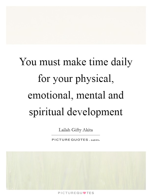 You must make time daily for your physical, emotional, mental and spiritual development Picture Quote #1