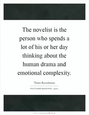 The novelist is the person who spends a lot of his or her day thinking about the human drama and emotional complexity Picture Quote #1