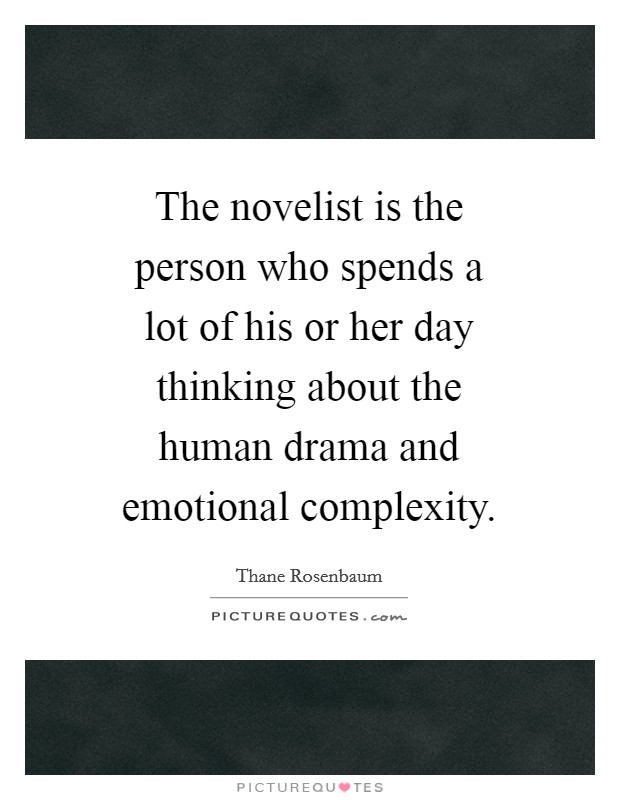 The novelist is the person who spends a lot of his or her day thinking about the human drama and emotional complexity. Picture Quote #1