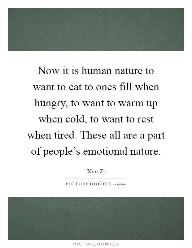 Now it is human nature to want to eat to ones fill when hungry, to want to warm up when cold, to want to rest when tired. These all are a part of people's emotional nature. Picture Quote #1