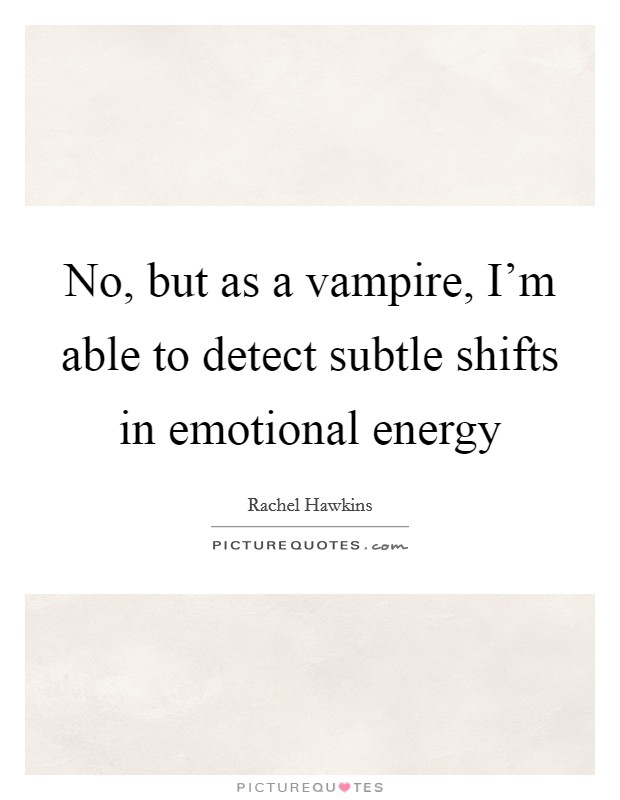 No, but as a vampire, I'm able to detect subtle shifts in emotional energy Picture Quote #1