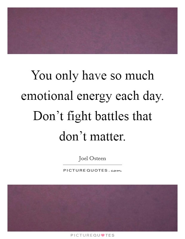 You only have so much emotional energy each day. Don't fight battles that don't matter. Picture Quote #1