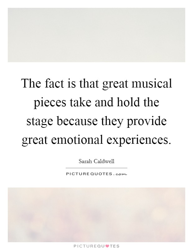 The fact is that great musical pieces take and hold the stage because they provide great emotional experiences. Picture Quote #1