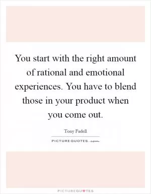 You start with the right amount of rational and emotional experiences. You have to blend those in your product when you come out Picture Quote #1