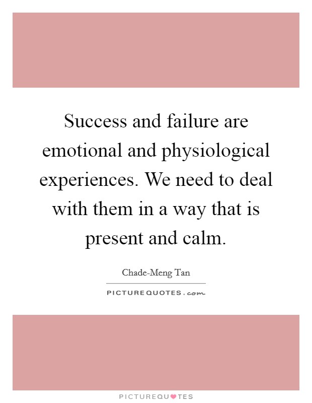 Success and failure are emotional and physiological experiences. We need to deal with them in a way that is present and calm. Picture Quote #1