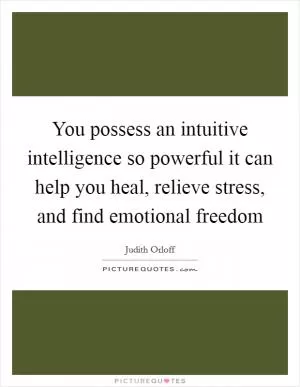 You possess an intuitive intelligence so powerful it can help you heal, relieve stress, and find emotional freedom Picture Quote #1
