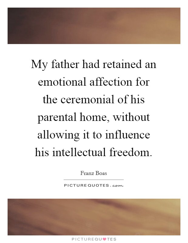 My father had retained an emotional affection for the ceremonial of his parental home, without allowing it to influence his intellectual freedom. Picture Quote #1