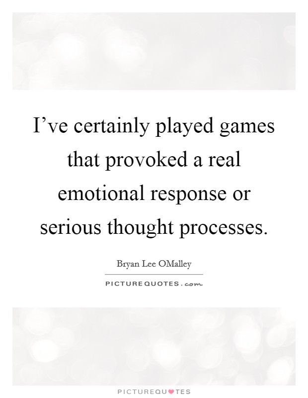I've certainly played games that provoked a real emotional response or serious thought processes. Picture Quote #1