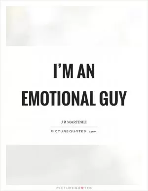 I’m an emotional guy Picture Quote #1