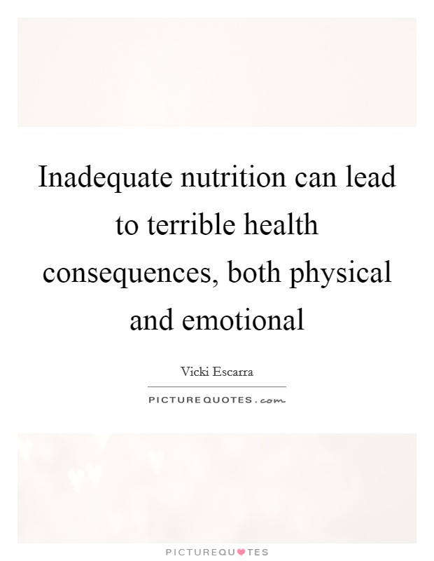 Inadequate nutrition can lead to terrible health consequences, both physical and emotional Picture Quote #1